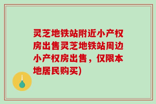 灵芝地铁站附近小产权房出售灵芝地铁站周边小产权房出售，仅限本地居民购买)