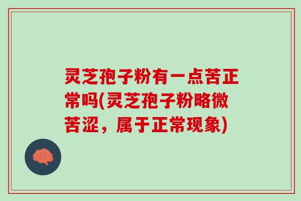 灵芝孢子粉有一点苦正常吗(灵芝孢子粉略微苦涩，属于正常现象)