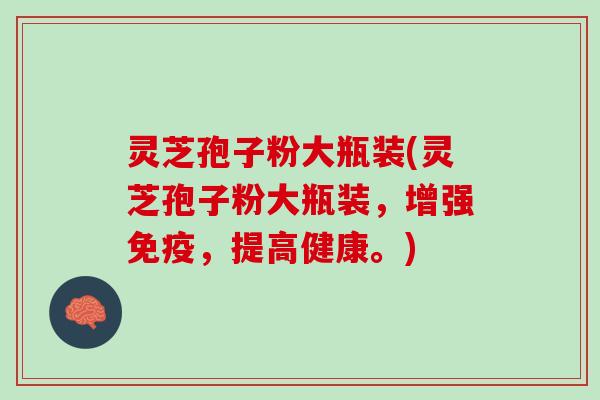 灵芝孢子粉大瓶装(灵芝孢子粉大瓶装，增强免疫，提高健康。)