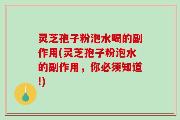 灵芝孢子粉泡水喝的副作用(灵芝孢子粉泡水的副作用，你必须知道!)