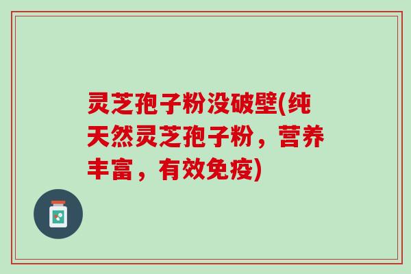 灵芝孢子粉没破壁(纯天然灵芝孢子粉,营养丰富,有效免疫) 灵芝孢子粉没破壁(纯天然灵芝孢子粉,营养丰富,有效免疫)