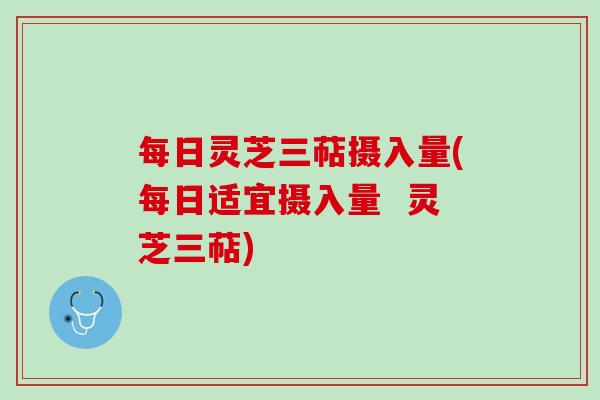 每日灵芝三萜摄入量(每日适宜摄入量  灵芝三萜)