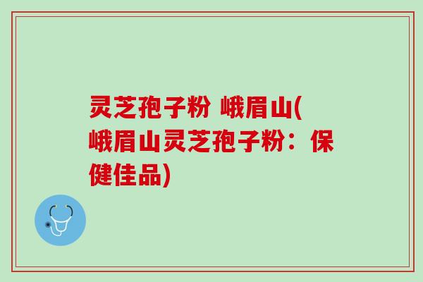 灵芝孢子粉 峨眉山(峨眉山灵芝孢子粉:保健佳品) 灵芝孢子粉 峨眉山(峨眉山灵芝孢子粉:保健佳品)