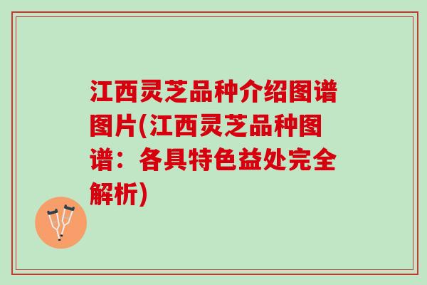 江西灵芝品种介绍图谱图片(江西灵芝品种图谱：各具特色益处完全解析)