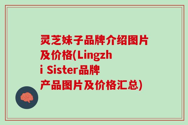 灵芝妹子品牌介绍图片及价格(Lingzhi Sister品牌产品图片及价格汇总)