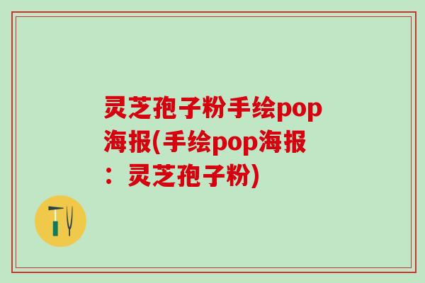 灵芝孢子粉手绘pop海报(手绘pop海报：灵芝孢子粉)