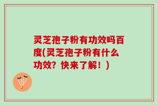 灵芝孢子粉有功效吗百度(灵芝孢子粉有什么功效？快来了解！)