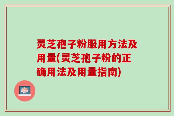 灵芝孢子粉服用方法及用量(灵芝孢子粉的正确用法及用量指南)