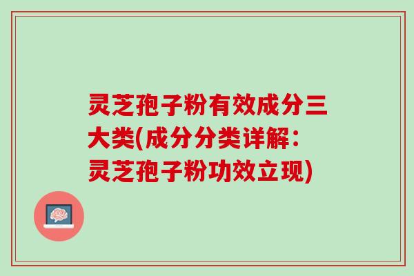 灵芝孢子粉有效成分三大类(成分分类详解：灵芝孢子粉功效立现)