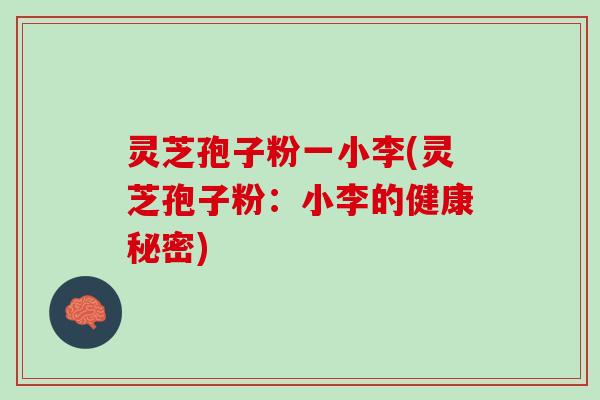 灵芝孢子粉一小李(灵芝孢子粉：小李的健康秘密)