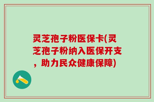 灵芝孢子粉医保卡(灵芝孢子粉纳入医保开支，助力民众健康保障)