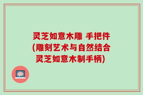 灵芝如意木雕 手把件(雕刻艺术与自然结合 灵芝如意木制手柄)