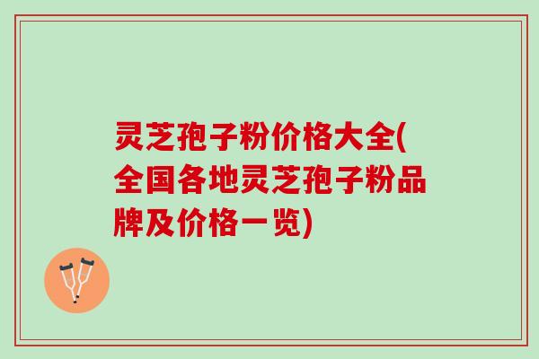灵芝孢子粉价格大全(全国各地灵芝孢子粉品牌及价格一览) 灵芝孢子粉价格大全(全国各地灵芝孢子粉品牌及价格一览)