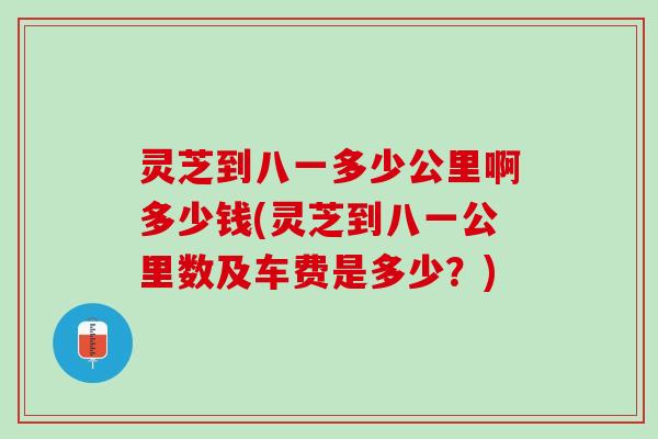 灵芝到八一多少公里啊多少钱(灵芝到八一公里数及车费是多少？)