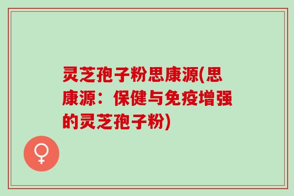 灵芝孢子粉思康源(思康源：保健与免疫增强的灵芝孢子粉)