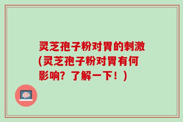 灵芝孢子粉对胃的刺激(灵芝孢子粉对胃有何影响？了解一下！)