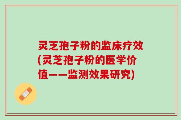 灵芝孢子粉的监床疗效(灵芝孢子粉的医学价值——监测效果研究)
