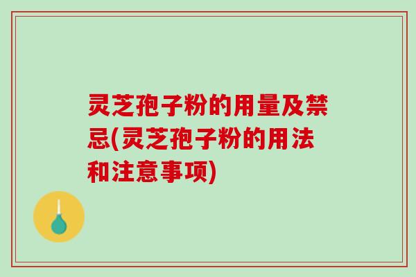 灵芝孢子粉的用量及禁忌(灵芝孢子粉的用法和注意事项)