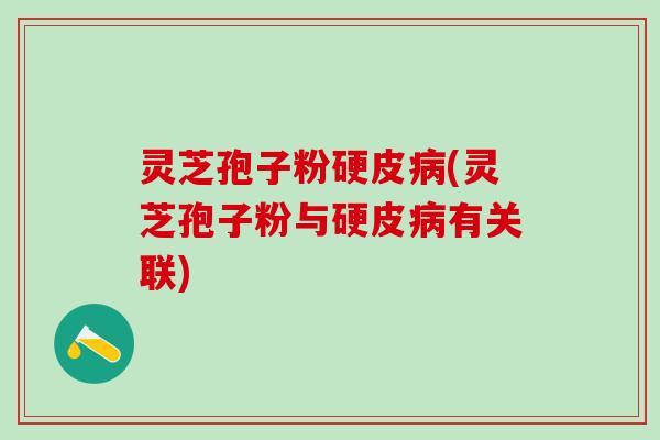灵芝孢子粉硬皮病(灵芝孢子粉与硬皮病有关联)