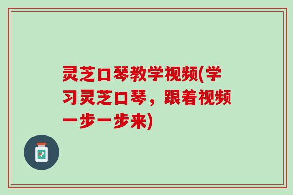 灵芝口琴教学视频(学习灵芝口琴，跟着视频一步一步来)