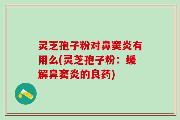 灵芝孢子粉对鼻窦炎有用么(灵芝孢子粉：缓解鼻窦炎的良药)