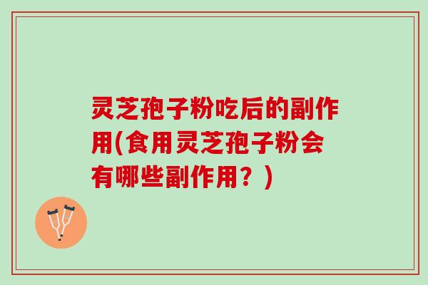 灵芝孢子粉吃后的副作用(食用灵芝孢子粉会有哪些副作用?) 灵芝孢子粉吃后的副作用(食用灵芝孢子粉会有哪些副作用?)