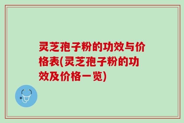 灵芝孢子粉的功效与价格表(灵芝孢子粉的功效及价格一览)