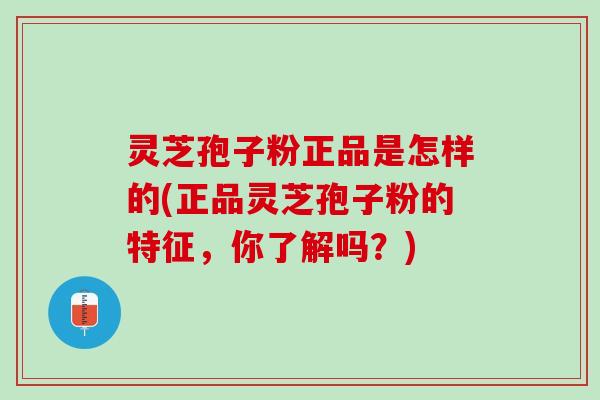 灵芝孢子粉正品是怎样的(正品灵芝孢子粉的特征,你了解吗?) 灵芝孢子粉正品是怎样的(正品灵芝孢子粉的特征,你了解吗?)