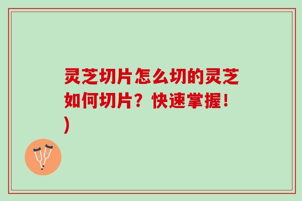 灵芝切片怎么切的灵芝如何切片？快速掌握！)