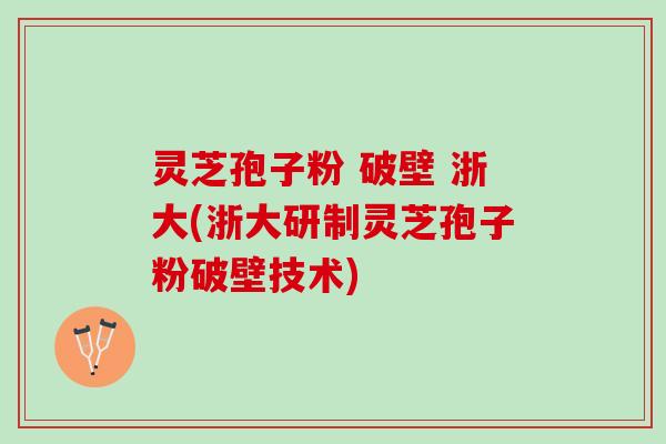 灵芝孢子粉 破壁 浙大(浙大研制灵芝孢子粉破壁技术)