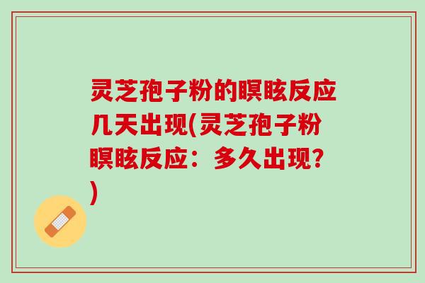 灵芝孢子粉的瞑眩反应几天出现(灵芝孢子粉瞑眩反应:多久出现?) 灵芝孢子粉的瞑眩反应几天出现(灵芝孢子粉瞑眩反应:多久出现?)