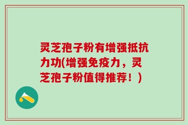 灵芝孢子粉有增强抵抗力功(增强免疫力,灵芝孢子粉值得推荐!) 灵芝孢子粉有增强抵抗力功(增强免疫力,灵芝孢子粉值得推荐!)