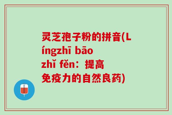 灵芝孢子粉的拼音(Língzhī bāozhǐ fěn：提高免疫力的自然良药)