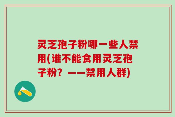 灵芝孢子粉哪一些人禁用(谁不能食用灵芝孢子粉？——禁用人群)