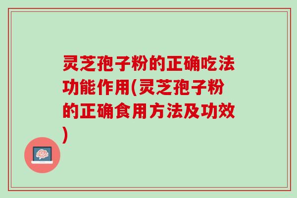 灵芝孢子粉的正确吃法功能作用(灵芝孢子粉的正确食用方法及功效)