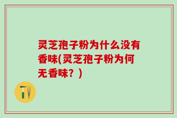 灵芝孢子粉为什么没有香味(灵芝孢子粉为何无香味？)