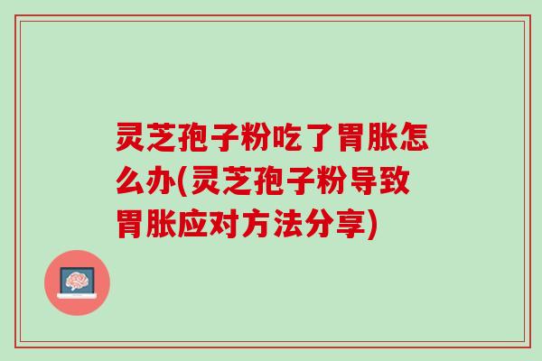 灵芝孢子粉吃了胃胀怎么办(灵芝孢子粉导致胃胀应对方法分享)