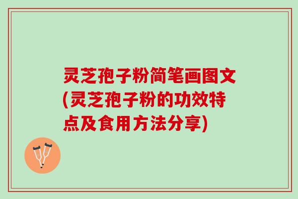 灵芝孢子粉简笔画图文(灵芝孢子粉的功效特点及食用方法分享)