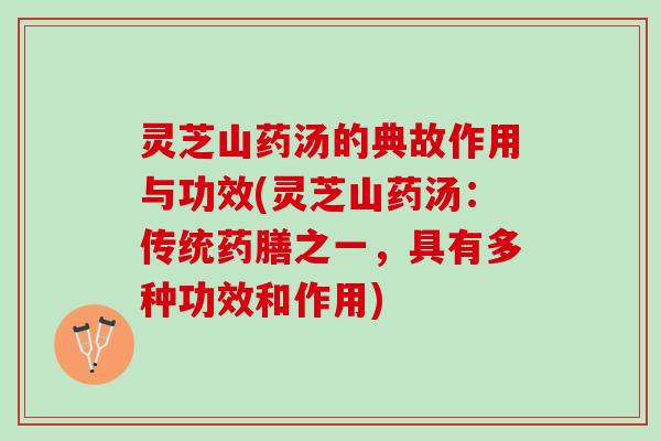 灵芝山药汤的典故作用与功效(灵芝山药汤：传统药膳之一，具有多种功效和作用)