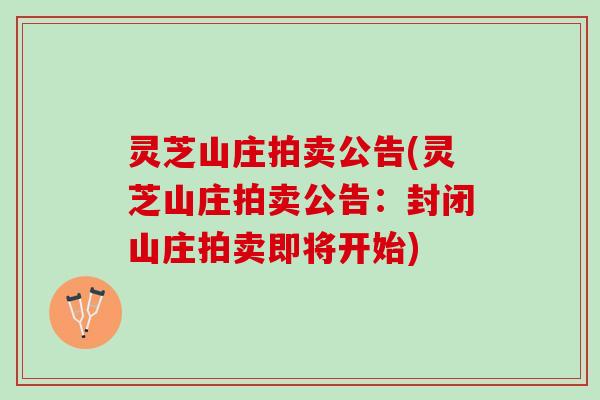 灵芝山庄拍卖公告(灵芝山庄拍卖公告：封闭山庄拍卖即将开始)