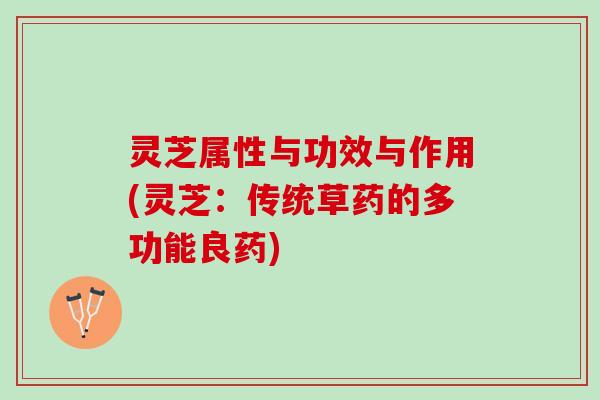 灵芝属性与功效与作用(灵芝：传统草药的多功能良药)