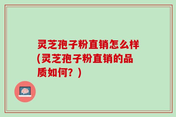 灵芝孢子粉直销怎么样(灵芝孢子粉直销的品质如何？)
