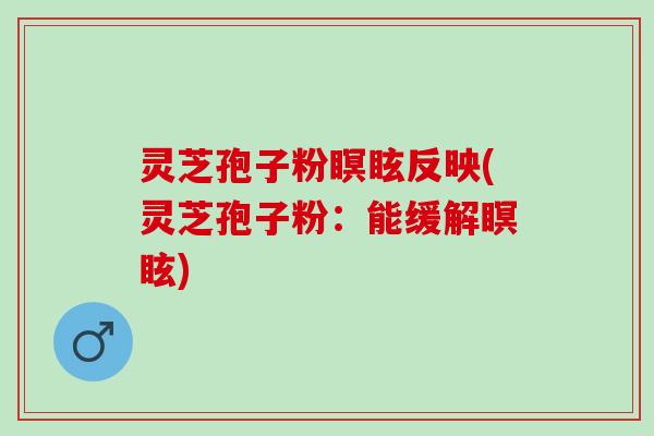 灵芝孢子粉瞑眩反映(灵芝孢子粉：能缓解瞑眩)
