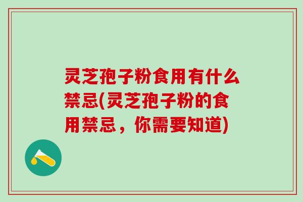灵芝孢子粉食用有什么禁忌(灵芝孢子粉的食用禁忌,你需要知道) 灵芝孢子粉食用有什么禁忌(灵芝孢子粉的食用禁忌,你需要知道)