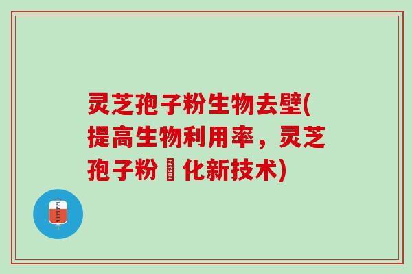 灵芝孢子粉生物去壁(提高生物利用率，灵芝孢子粉純化新技术)