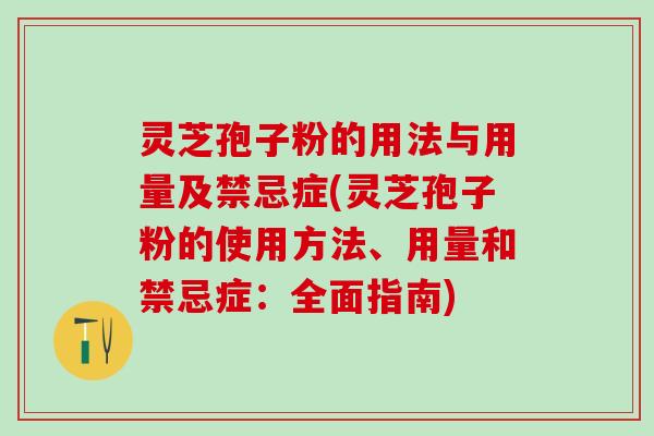 灵芝孢子粉的用法与用量及禁忌症(灵芝孢子粉的使用方法、用量和禁忌症：全面指南)