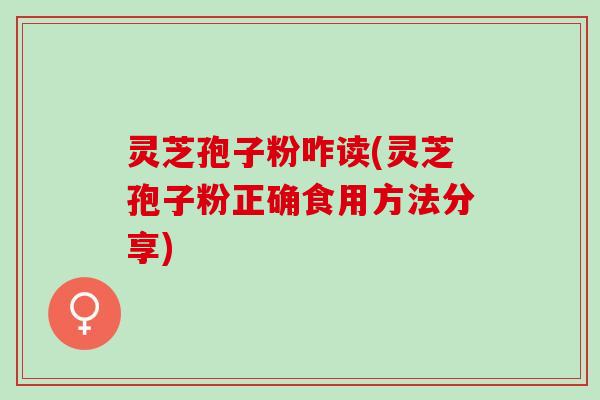 灵芝孢子粉咋读(灵芝孢子粉正确食用方法分享)
