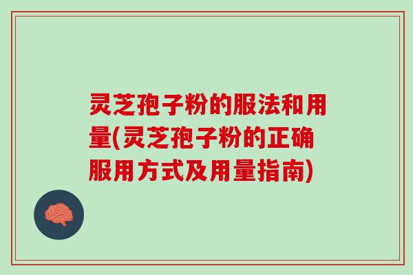 灵芝孢子粉的服法和用量(灵芝孢子粉的正确服用方式及用量指南)