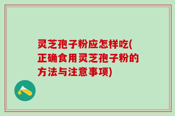 灵芝孢子粉应怎样吃(正确食用灵芝孢子粉的方法与注意事项) 灵芝孢子粉应怎样吃(正确食用灵芝孢子粉的方法与注意事项)