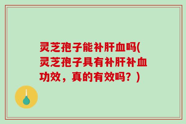 灵芝孢子能补吗(灵芝孢子具有补补功效,真的有效吗?) 灵芝孢子能补吗(灵芝孢子具有补补功效,真的有效吗?)